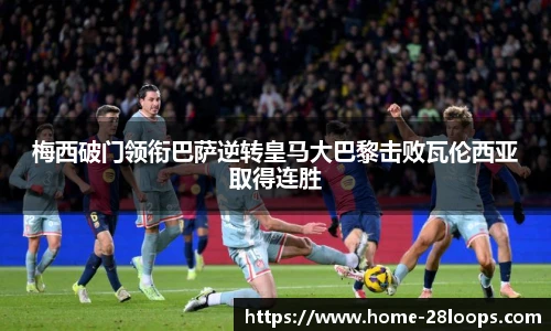 梅西破门领衔巴萨逆转皇马大巴黎击败瓦伦西亚取得连胜