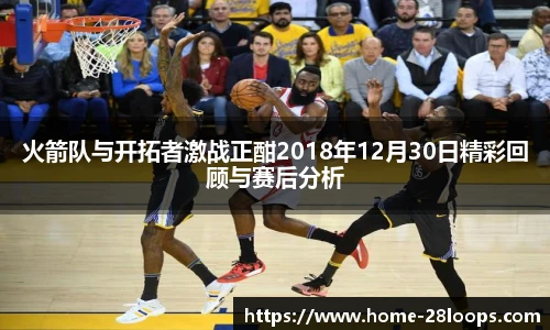 火箭队与开拓者激战正酣2018年12月30日精彩回顾与赛后分析